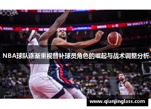 NBA球队逐渐重视替补球员角色的崛起与战术调整分析