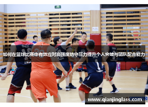 如何在篮球比赛中有效应对高强度防守压力提升个人突破与团队配合能力